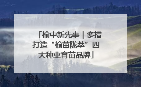 榆中新先事｜多措打造“榆苗陇萃”四大种业育苗品牌