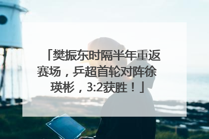 樊振东时隔半年重返赛场，乒超首轮对阵徐瑛彬，3:2获胜！