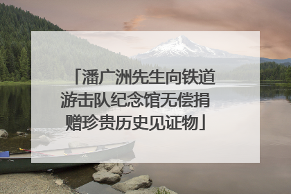 潘广洲先生向铁道游击队纪念馆无偿捐赠珍贵历史见证物
