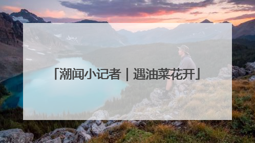潮闻小记者｜遇油菜花开