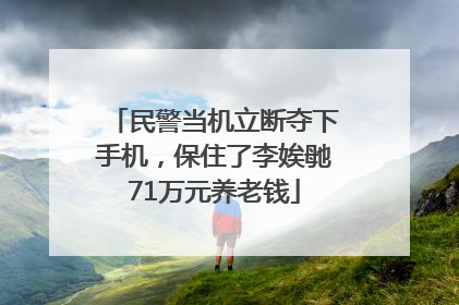 民警当机立断夺下手机，保住了李娭毑71万元养老钱