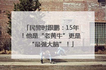民警时跟鹏：15年！他是“老黄牛”更是“最强大脑”！
