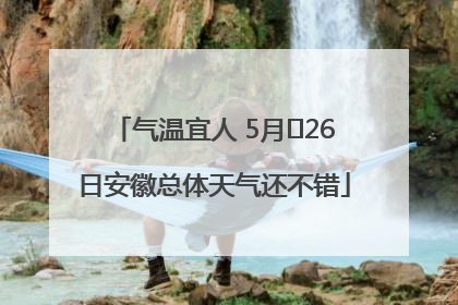 气温宜人 5月﻿26日安徽总体天气还不错