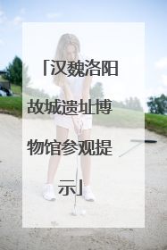 汉魏洛阳故城遗址博物馆参观提示