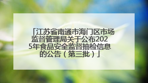 江苏省南通市海门区市场监督管理局关于公布2025年食品安全监督抽检信息的公告（第三批）
