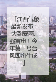 江西气象最新发布：大到暴雨、强雷电！今年第一号台风即将生成