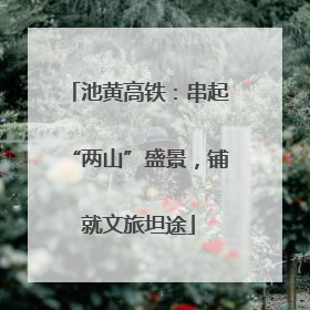 池黄高铁：串起“两山”盛景，铺就文旅坦途