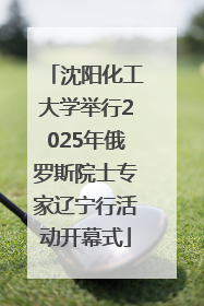 沈阳化工大学举行2025年俄罗斯院士专家辽宁行活动开幕式