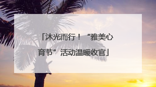 沐光而行！“雅美心育节”活动温暖收官
