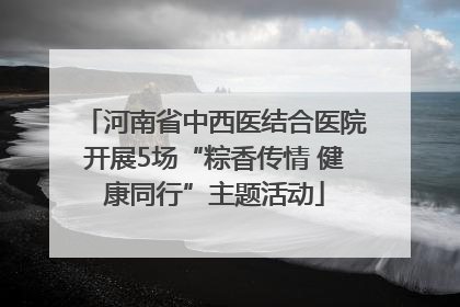 河南省中西医结合医院开展5场“粽香传情 健康同行”主题活动