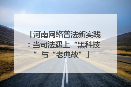 河南网络普法新实践：当司法遇上“黑科技”与“老典故”