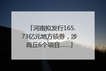 河南拟发行165.73亿元地方债券，涉商丘6个项目……