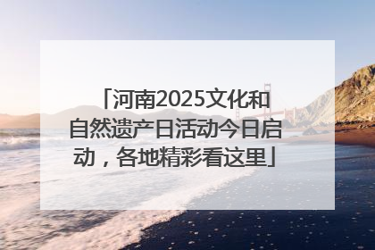 河南2025文化和自然遗产日活动今日启动，各地精彩看这里