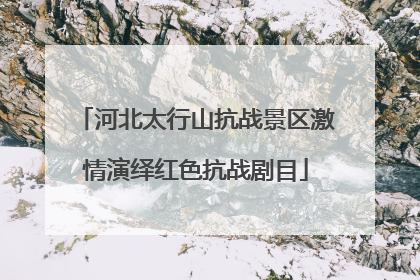 河北太行山抗战景区激情演绎红色抗战剧目