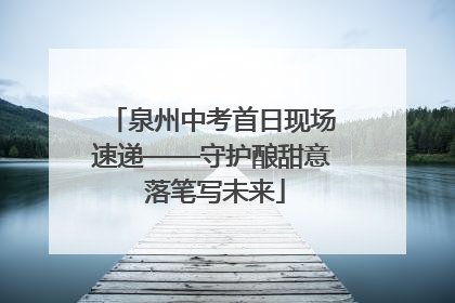 泉州中考首日现场速递——守护酿甜意 落笔写未来