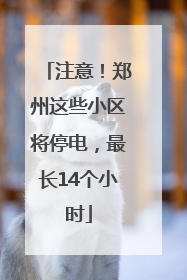 注意！郑州这些小区将停电，最长14个小时