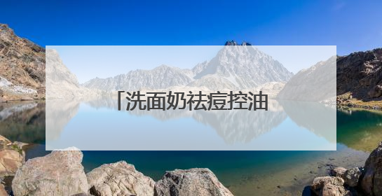 洗面奶祛痘控油哪个牌子好？油光暗沉退散！这十款洗面奶被夸爆