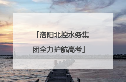 洛阳北控水务集团全力护航高考