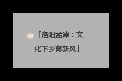 洛阳孟津：文化下乡育新风