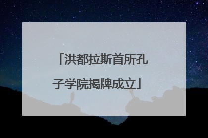 洪都拉斯首所孔子学院揭牌成立