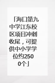 海口第九中学江东校区项目冲刺收尾，可提供中小学学位约2500个