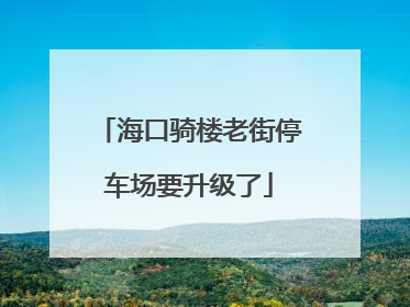 海口骑楼老街停车场要升级了