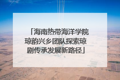 海南热带海洋学院琼韵兴乡团队探索琼剧传承发展新路径