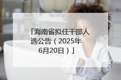海南省拟任干部人选公告（2025年6月20日）