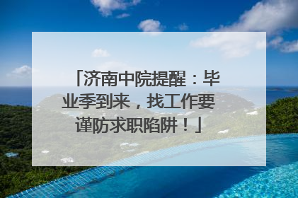 济南中院提醒：毕业季到来，找工作要谨防求职陷阱！