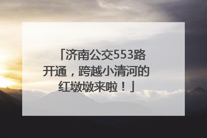 济南公交553路开通，跨越小清河的红墩墩来啦！