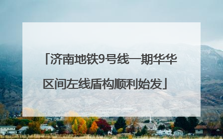 济南地铁9号线一期华华区间左线盾构顺利始发
