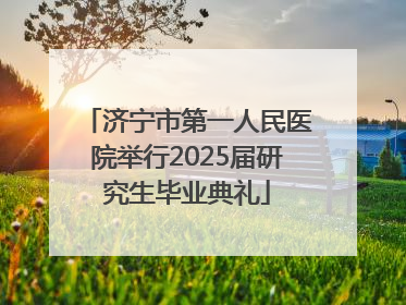 济宁市第一人民医院举行2025届研究生毕业典礼