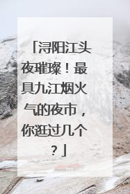 浔阳江头夜璀璨！最具九江烟火气的夜市，你逛过几个？