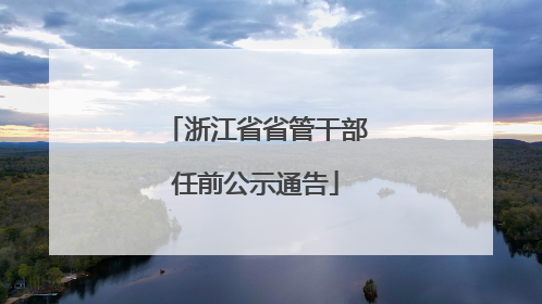 浙江省省管干部任前公示通告