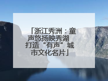 浙江秀洲：童声悠扬映秀湖 打造“有声”城市文化名片