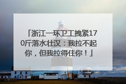 浙江一环卫工拽紧170斤落水壮汉：我拉不起你，但我拉得住你！