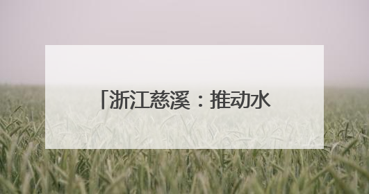 浙江慈溪：推动水家电产业蓬勃发展