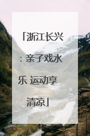 浙江长兴：亲子戏水乐 运动享清凉