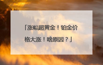 涨幅超黄金！铂金价格大涨！啥原因？