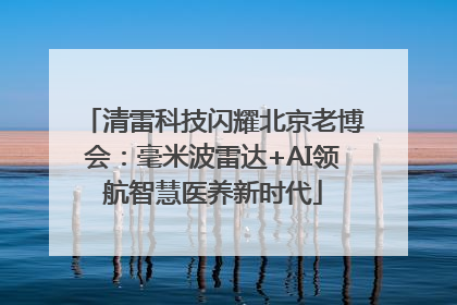 清雷科技闪耀北京老博会：毫米波雷达+AI领航智慧医养新时代