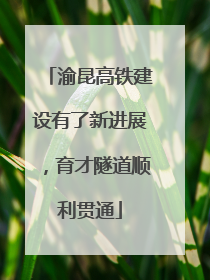 渝昆高铁建设有了新进展，育才隧道顺利贯通