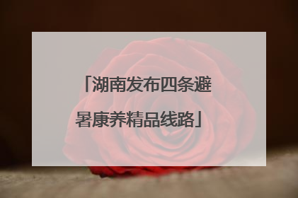 湖南发布四条避暑康养精品线路
