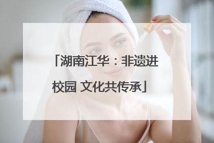 湖南江华：非遗进校园 文化共传承