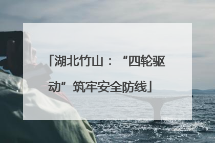 湖北竹山：“四轮驱动”筑牢安全防线