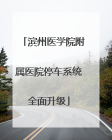 滨州医学院附属医院停车系统全面升级