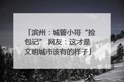 滨州：城管小哥“捡包记” 网友：这才是文明城市该有的样子