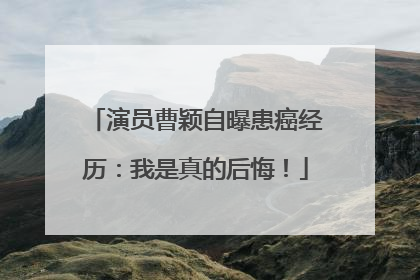 演员曹颖自曝患癌经历：我是真的后悔！