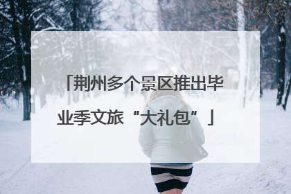 荆州多个景区推出毕业季文旅“大礼包”