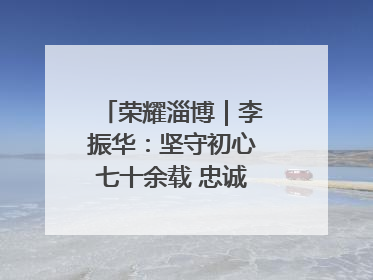 荣耀淄博｜李振华：坚守初心七十余载 忠诚践行一生诺言