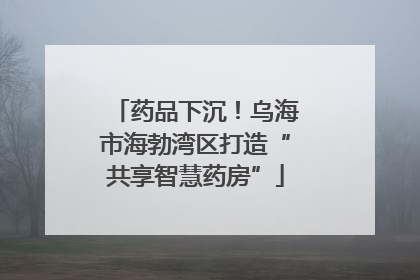 药品下沉！乌海市海勃湾区打造“共享智慧药房”